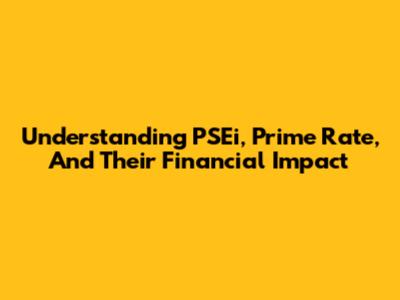Understanding PSEi, Prime Rate, And Their Financial Impact