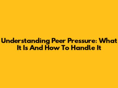 Understanding Peer Pressure: What It Is And How To Handle It
