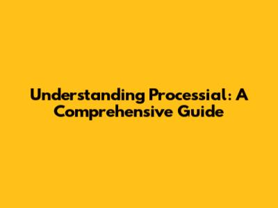 Understanding Processial: A Comprehensive Guide
