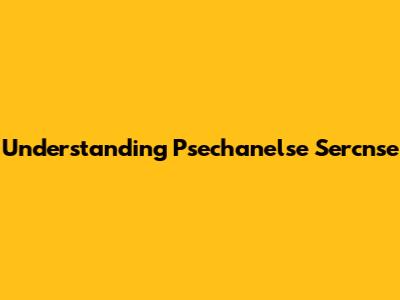 Understanding Psechanelse Sercnse
