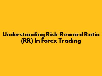 Understanding Risk-Reward Ratio (RR) In Forex Trading