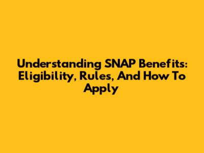 Understanding SNAP Benefits: Eligibility, Rules, And How To Apply