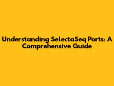Understanding SelectaSeq Ports: A Comprehensive Guide