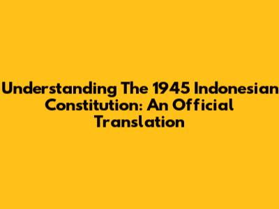 Understanding The 1945 Indonesian Constitution: An Official Translation