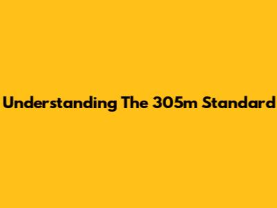 Understanding The 305m Standard