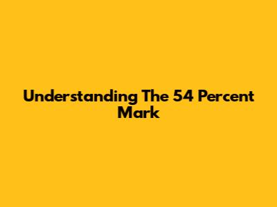 Understanding The 54 Percent Mark