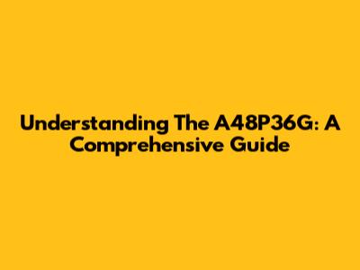 Understanding The A48P36G: A Comprehensive Guide