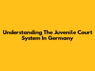 Understanding The Juvenile Court System In Germany