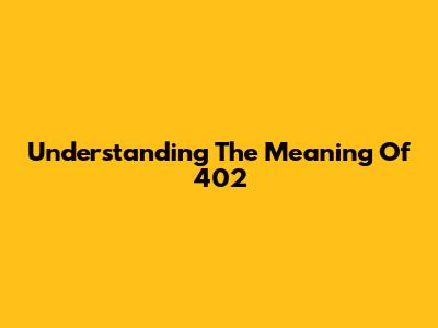 Understanding The Meaning Of 402