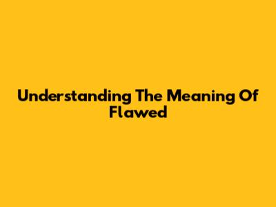 Understanding The Meaning Of Flawed