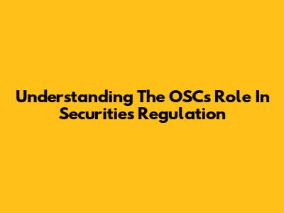 Understanding The OSC's Role In Securities Regulation
