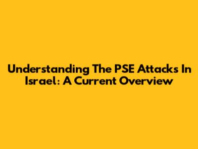 Understanding The PSE Attacks In Israel: A Current Overview