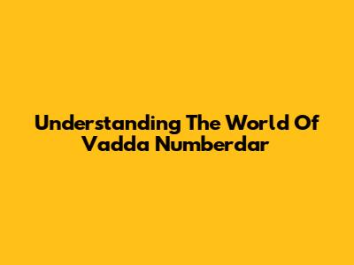 Understanding The World Of Vadda Numberdar