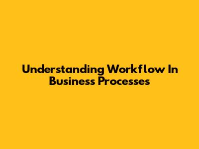 Understanding Workflow In Business Processes