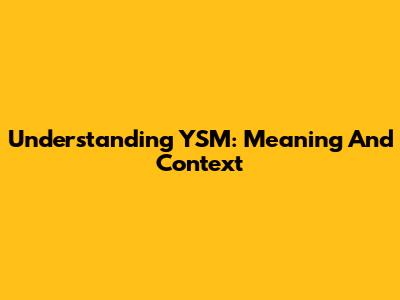 Understanding YSM: Meaning And Context