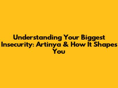Understanding Your Biggest Insecurity: Artinya & How It Shapes You