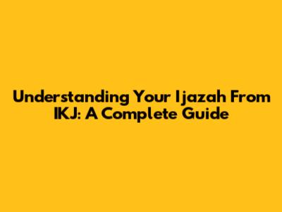 Understanding Your Ijazah From IKJ: A Complete Guide