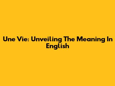 Une Vie: Unveiling The Meaning In English