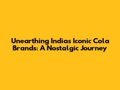Unearthing India's Iconic Cola Brands: A Nostalgic Journey