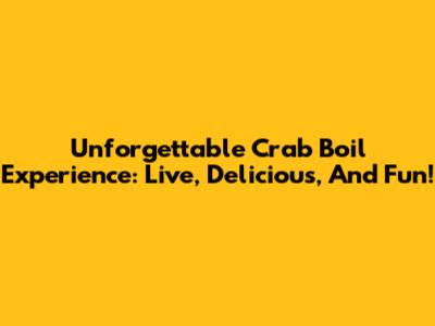 Unforgettable Crab Boil Experience: Live, Delicious, And Fun!