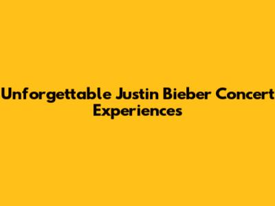 Unforgettable Justin Bieber Concert Experiences