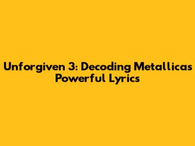 Unforgiven 3: Decoding Metallica's Powerful Lyrics