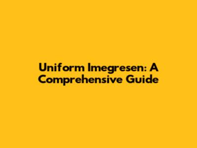 Uniform Imegresen: A Comprehensive Guide