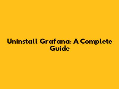 Uninstall Grafana: A Complete Guide