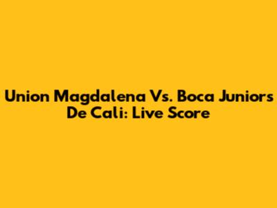 Union Magdalena Vs. Boca Juniors De Cali: Live Score