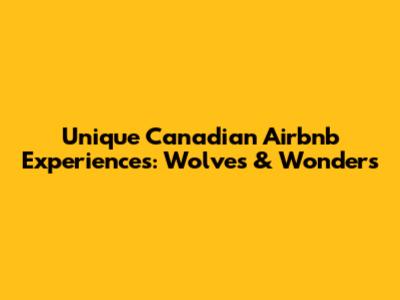 Unique Canadian Airbnb Experiences: Wolves & Wonders