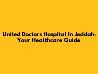 United Doctors Hospital In Jeddah: Your Healthcare Guide