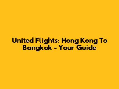 United Flights: Hong Kong To Bangkok - Your Guide