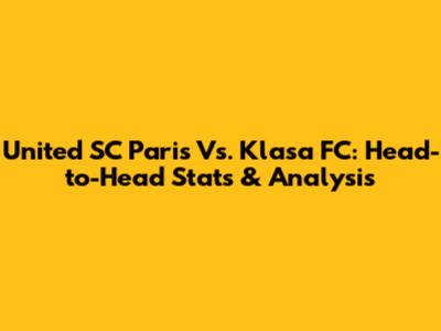 United SC Paris Vs. Klasa FC: Head-to-Head Stats & Analysis