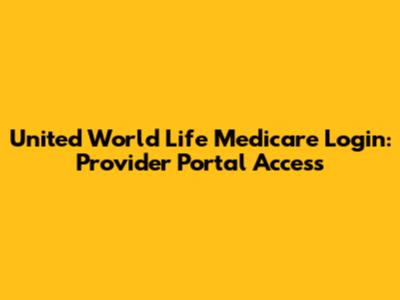 United World Life Medicare Login: Provider Portal Access