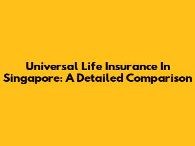 Universal Life Insurance In Singapore: A Detailed Comparison