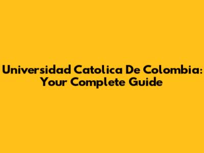 Universidad Catolica De Colombia: Your Complete Guide
