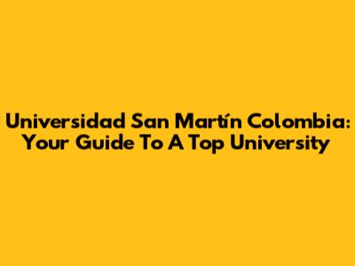 Universidad San Martín Colombia: Your Guide To A Top University