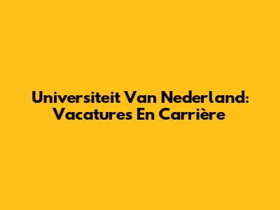Universiteit Van Nederland: Vacatures En Carrière