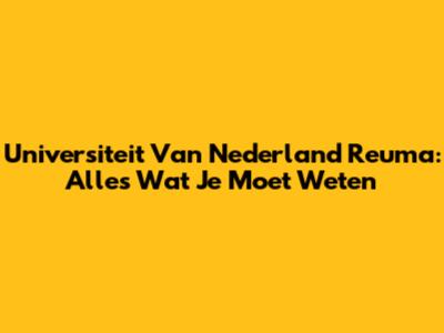 Universiteit Van Nederland Reuma: Alles Wat Je Moet Weten