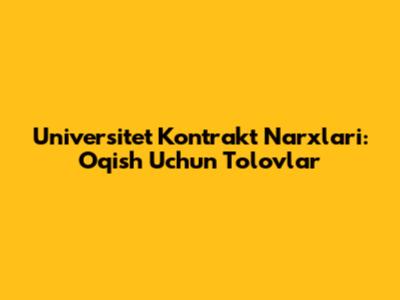 Universitet Kontrakt Narxlari: O'qish Uchun To'lovlar