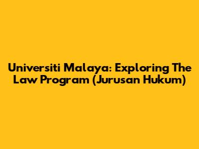 Universiti Malaya: Exploring The Law Program (Jurusan Hukum)