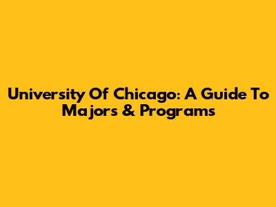 University Of Chicago: A Guide To Majors & Programs
