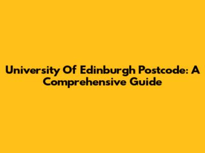 University Of Edinburgh Postcode: A Comprehensive Guide