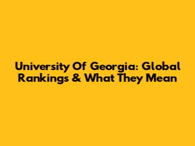 University Of Georgia: Global Rankings & What They Mean