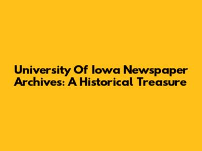 University Of Iowa Newspaper Archives: A Historical Treasure