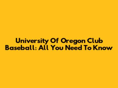 University Of Oregon Club Baseball: All You Need To Know