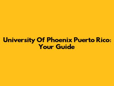 University Of Phoenix Puerto Rico: Your Guide