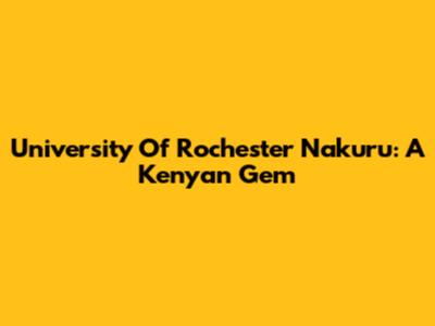 University Of Rochester Nakuru: A Kenyan Gem