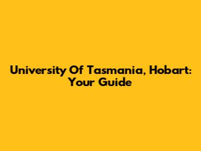 University Of Tasmania, Hobart: Your Guide