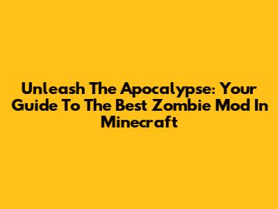 Unleash The Apocalypse: Your Guide To The Best Zombie Mod In Minecraft